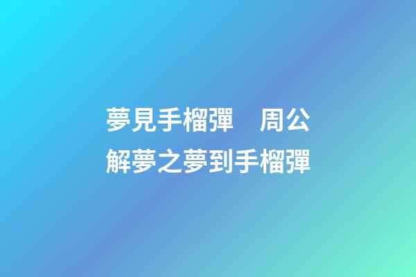 夢見手榴彈　周公解夢之夢到手榴彈